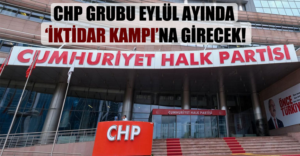 CHP grubu eylül ayında ‘iktidar kampı’na girecek!