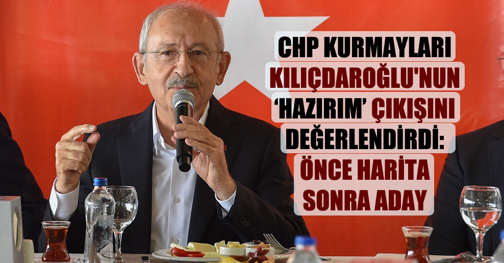 CHP kurmayları Kılıçdaroğlu’nun ‘Hazırım’ çıkışını değerlendirdi: Önce harita sonra aday