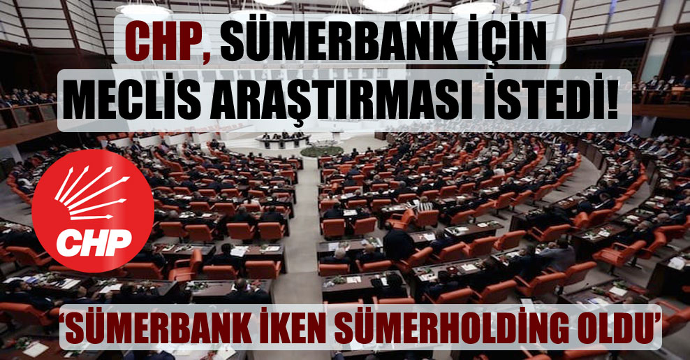 CHP, Sümerbank için Meclis Araştırması istedi!