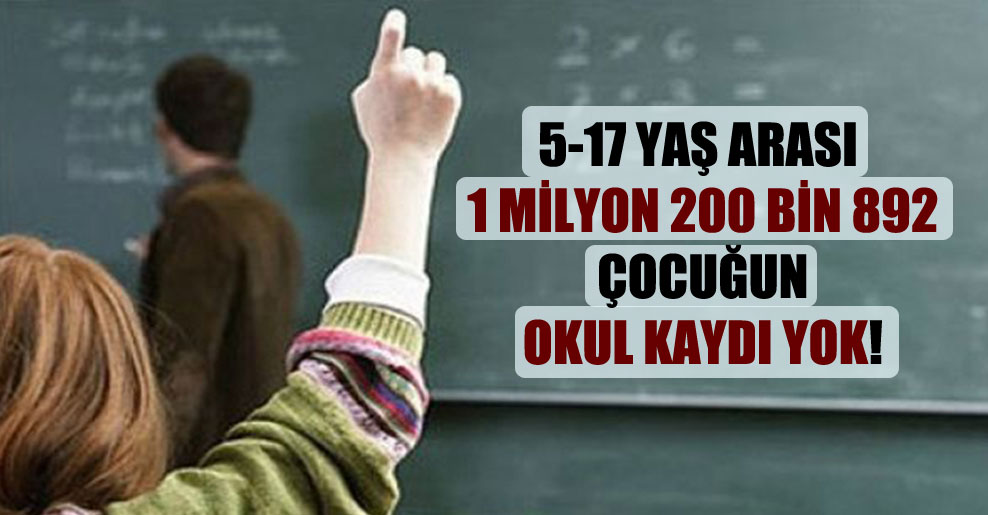 5-17 yaş arası 1 milyon 200 bin 892 çocuğun okul kaydı yok!