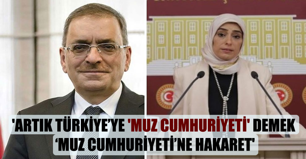 ‘Artık Türkiye’ye ‘Muz Cumhuriyeti’ demek ‘Muz Cumhuriyeti’ne hakaret’