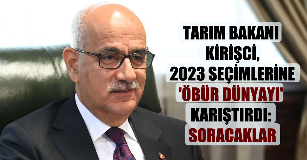 Tarım Bakanı Kirişci, 2023 seçimlerine ‘öbür dünyayı’ karıştırdı: Soracaklar