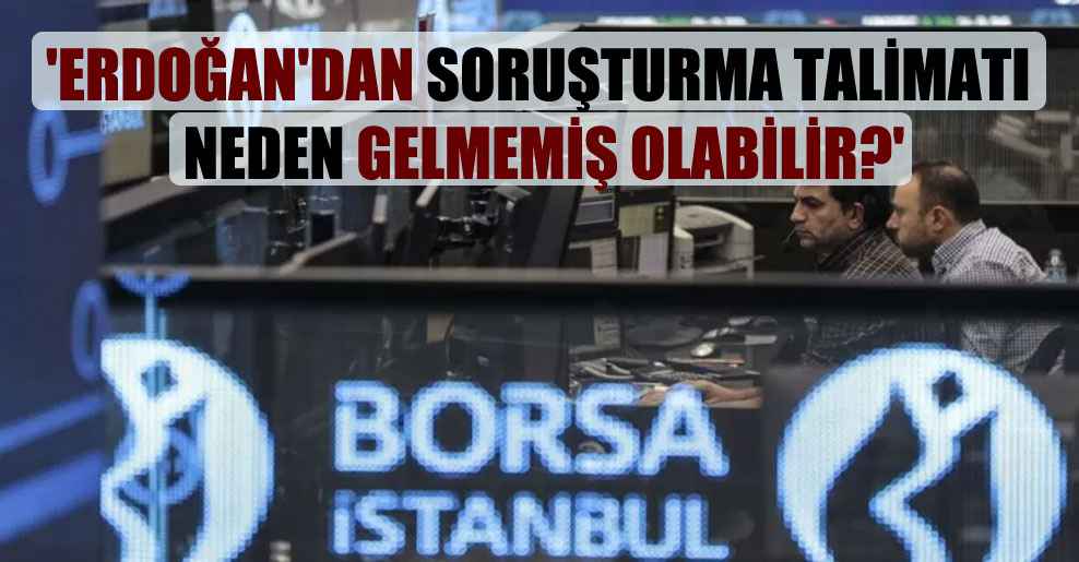 ‘Erdoğan’dan soruşturma talimatı neden gelmemiş olabilir?’