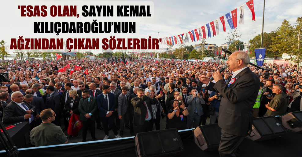 ‘Esas olan, Sayın Kemal Kılıçdaroğlu’nun ağzından çıkan sözlerdir’