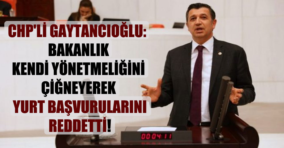 CHP’li Gaytancıoğlu: Bakanlık kendi yönetmeliğini çiğneyerek yurt başvurularını reddetti!