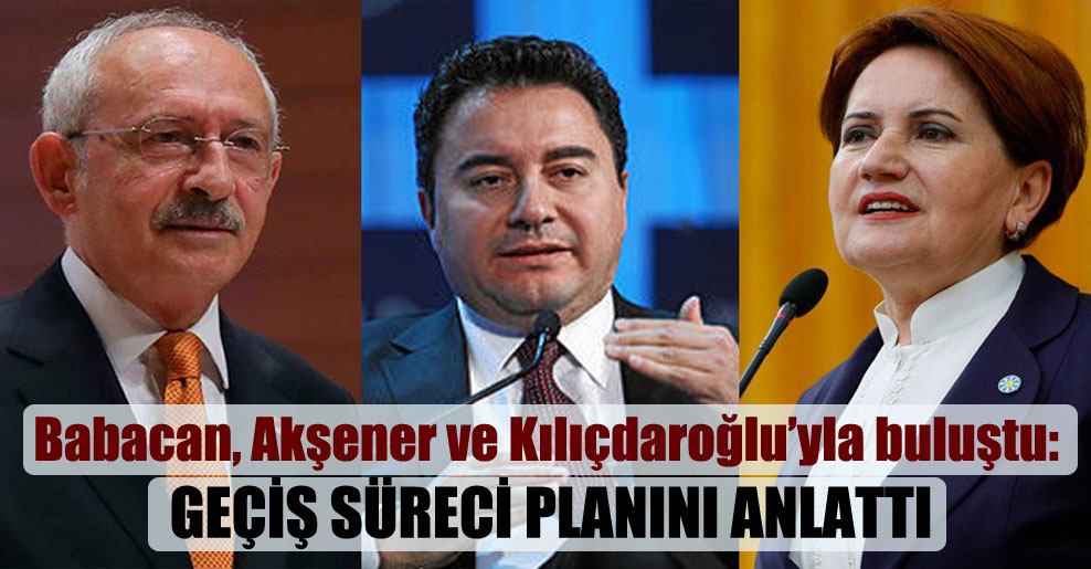 Babacan, Akşener ve Kılıçdaroğlu’yla buluştu: Geçiş süreci planını anlattı