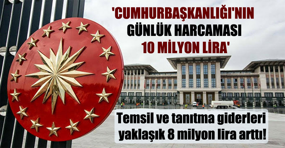 ‘Cumhurbaşkanlığı’nın günlük harcaması 10 milyon lira’