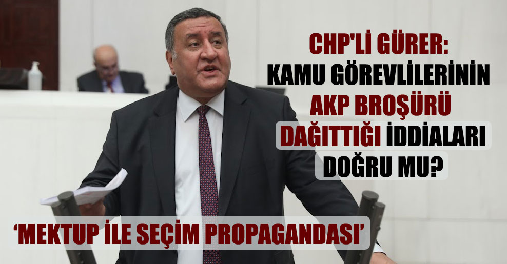 CHP’li Gürer: Kamu görevlilerinin AKP broşürü dağıttığı iddiaları doğru mu?