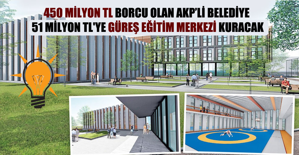 450 milyon TL borcu olan AKP’li belediye 51 milyon TL’ye Güreş Eğitim Merkezi kuracak