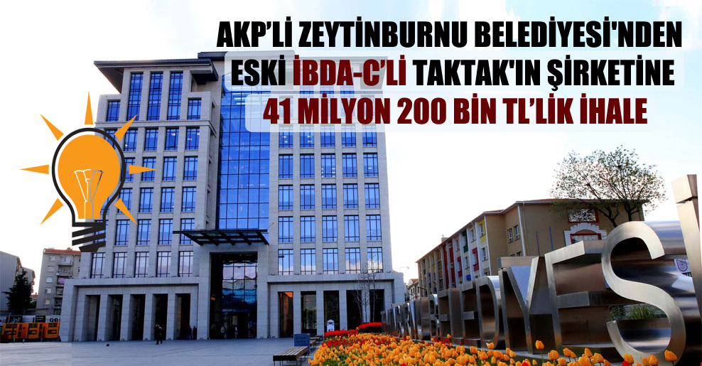AKP’li Zeytinburnu Belediyesi’nden eski İBDA-C’li Taktak’ın şirketine 41 milyon 200 bin TL’lik ihale