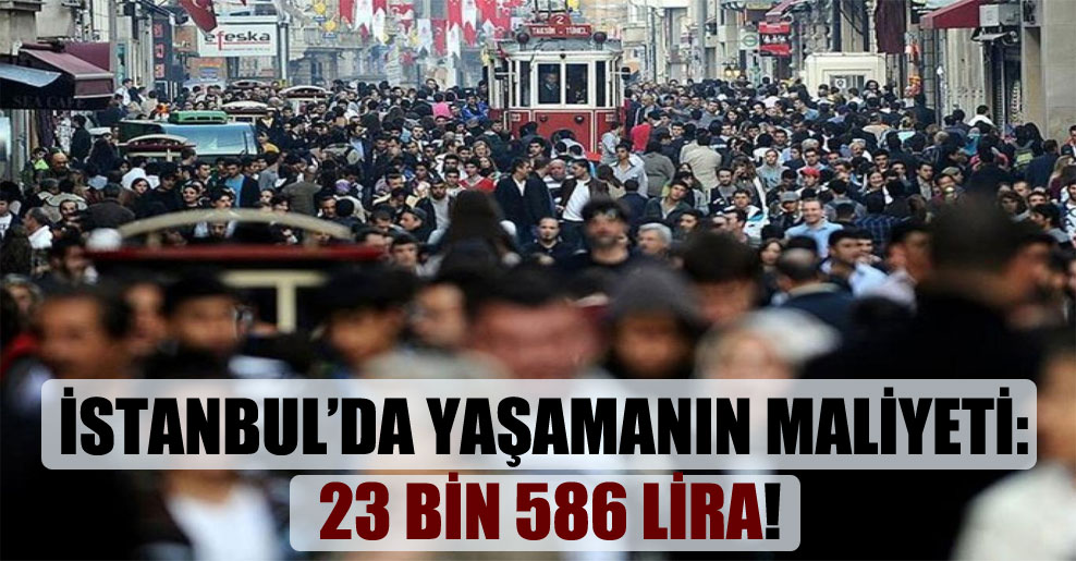 İstanbul’da yaşamanın maliyeti: 23 bin 586 lira!