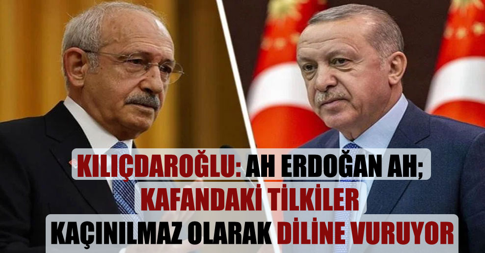 Kılıçdaroğlu: Ah Erdoğan ah; kafandaki tilkiler kaçınılmaz olarak diline vuruyor