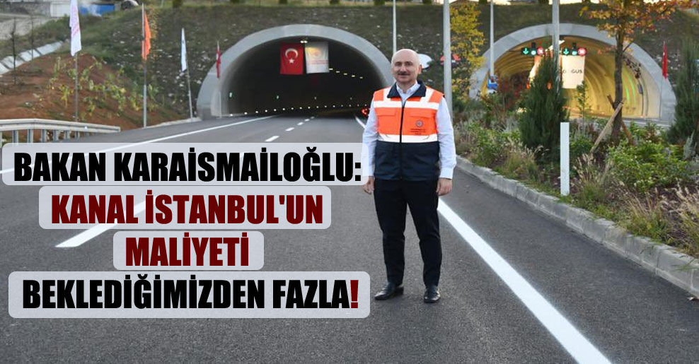 Bakan Karaismailoğlu: Kanal İstanbul’un maliyeti beklediğimizden fazla!