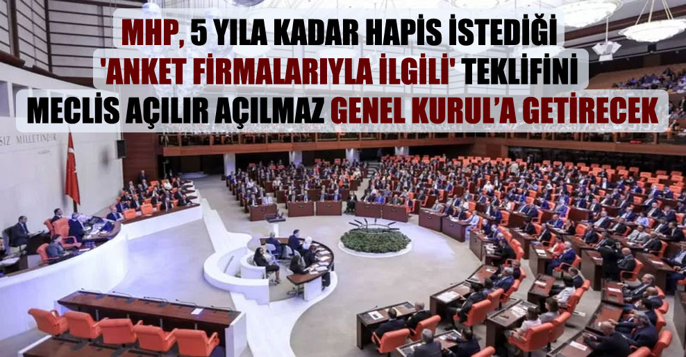 MHP, 5 yıla kadar hapis istediği ‘anket firmalarıyla ilgili’ teklifini Meclis açılır açılmaz Genel Kurul’a getirecek