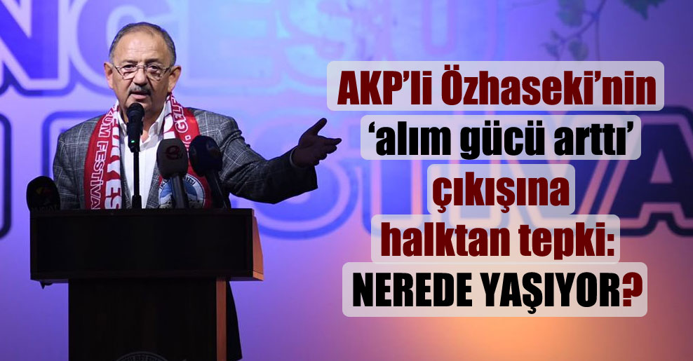 AKP’li Özhaseki’nin ‘alım gücü arttı’ çıkışına halktan tepki: Nerede yaşıyor?