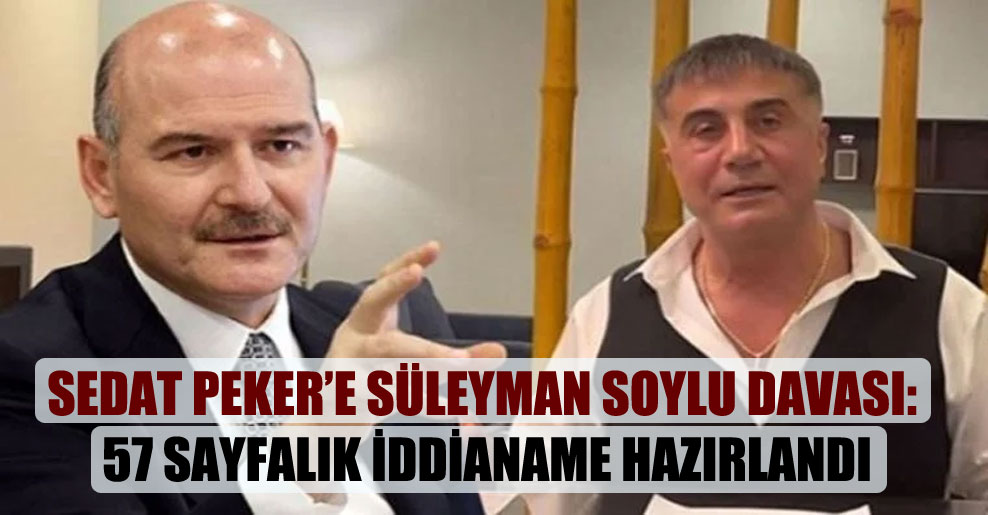 Sedat Peker’e Süleyman Soylu davası: 57 sayfalık iddianame hazırlandı