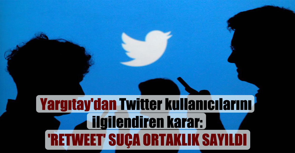 Yargıtay’dan Twitter kullanıcılarını ilgilendiren karar: ‘Retweet’ suça ortaklık sayıldı