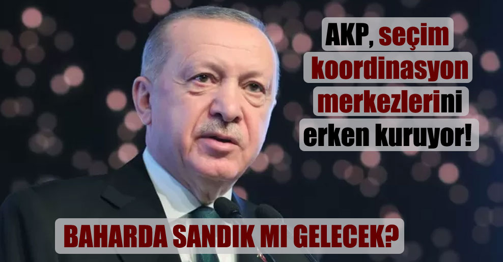 AKP, seçim koordinasyon merkezlerini erken kuruyor!