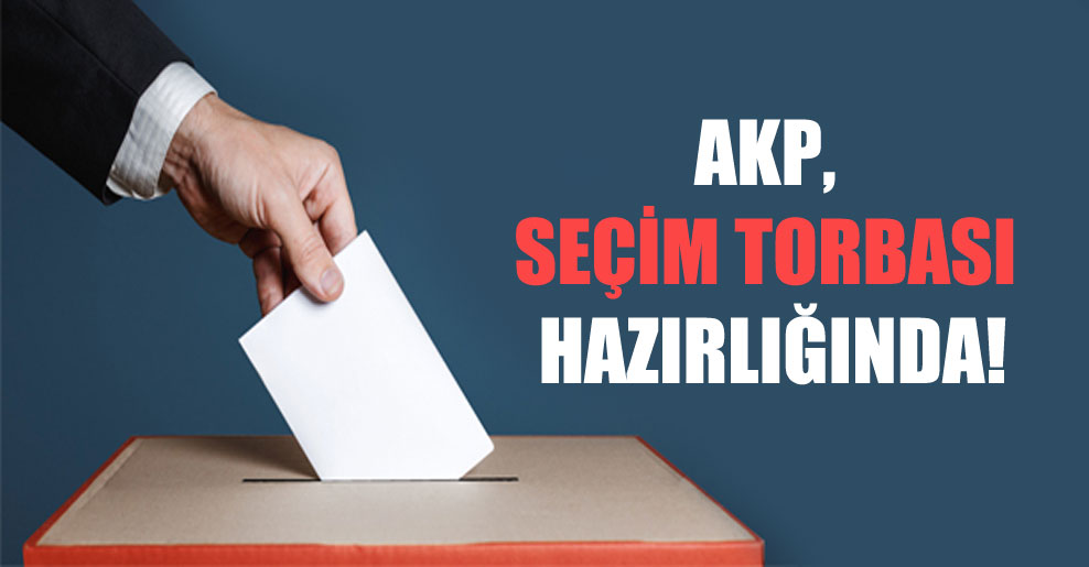 AKP, seçim torbası hazırlığında!