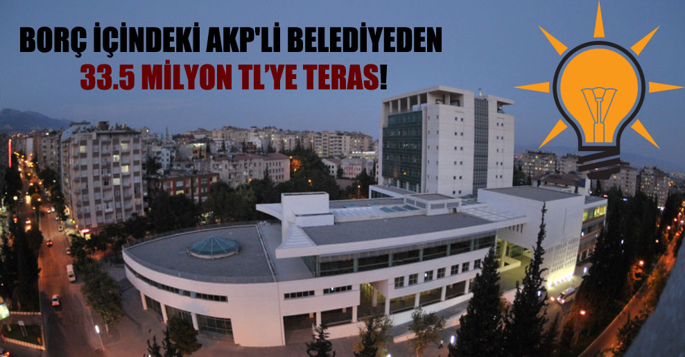 Borç içindeki AKP’li belediyeden 33.5 milyon TL’ye teras!