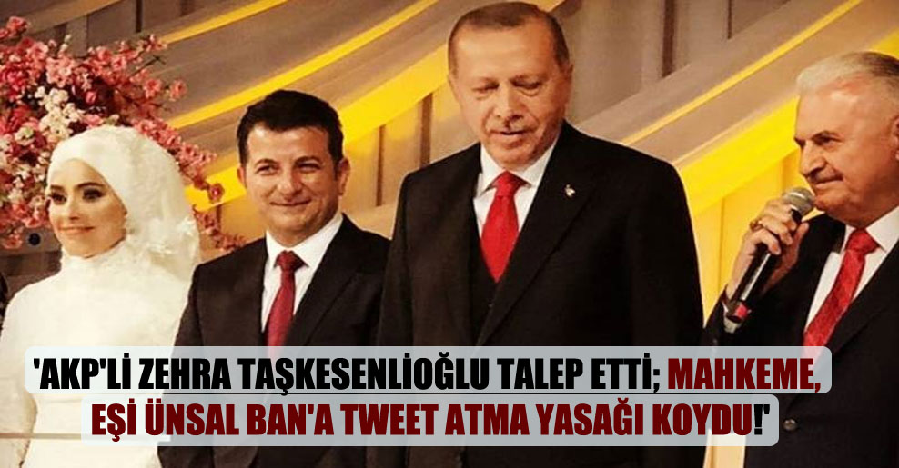‘AKP’li Zehra Taşkesenlioğlu talep etti; mahkeme, eşi Ünsal Ban’a tweet atma yasağı koydu!’
