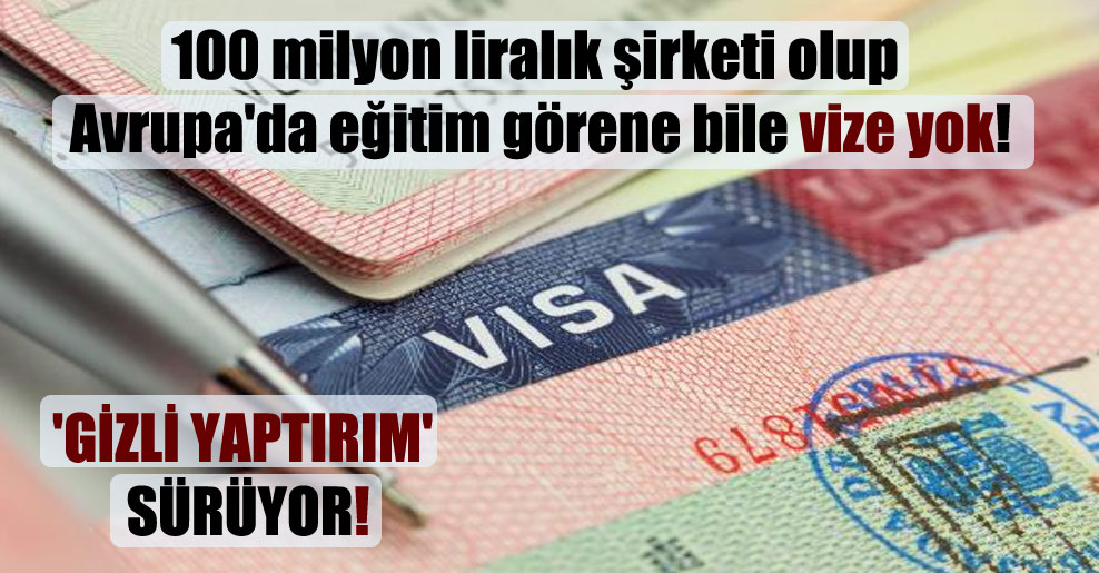 100 milyon liralık şirketi olup Avrupa’da eğitim görene bile vize yok!