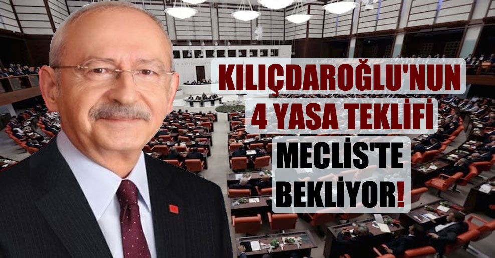 Kılıçdaroğlu’nun 4 yasa teklifi Meclis’te bekliyor!