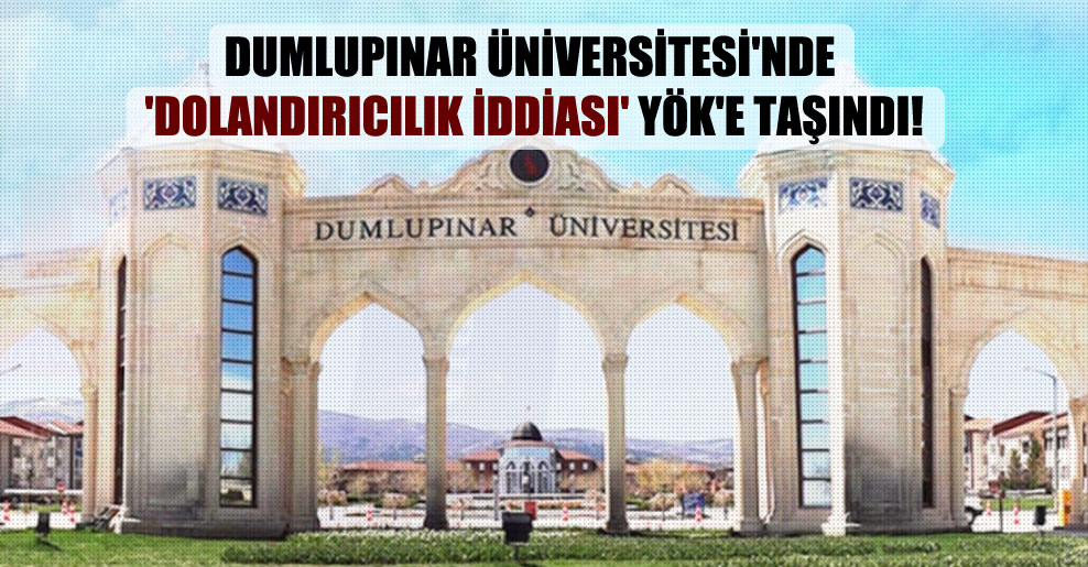 Dumlupınar Üniversitesi’nde ‘dolandırıcılık iddiası’ YÖK’e taşındı!
