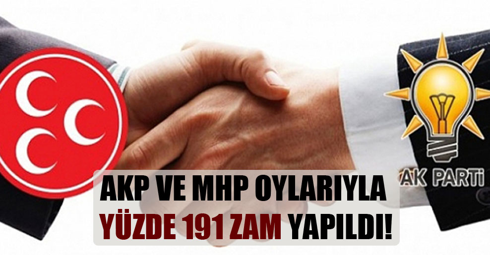AKP ve MHP oylarıyla yüzde 191 zam yapıldı!