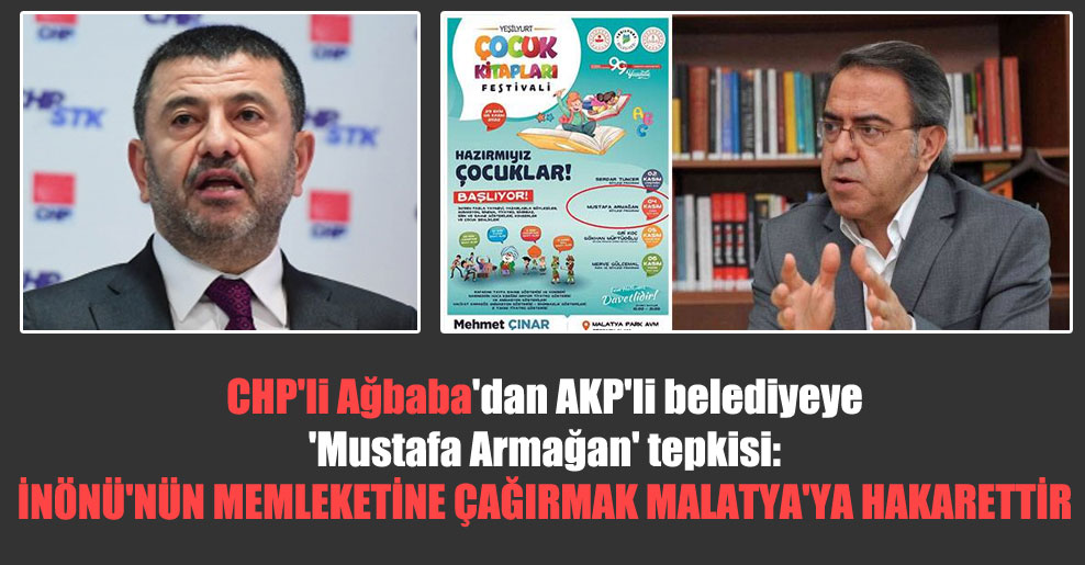 CHP’li Ağbaba’dan AKP’li belediyeye ‘Mustafa Armağan’ tepkisi: İnönü’nün memleketine çağırmak Malatya’ya hakarettir