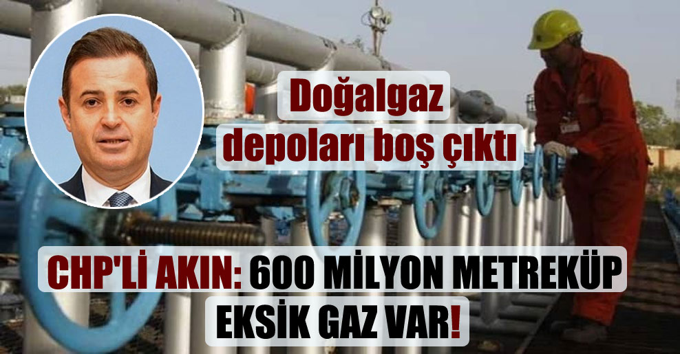 CHP’li Akın: 600 milyon metreküp eksik gaz var!