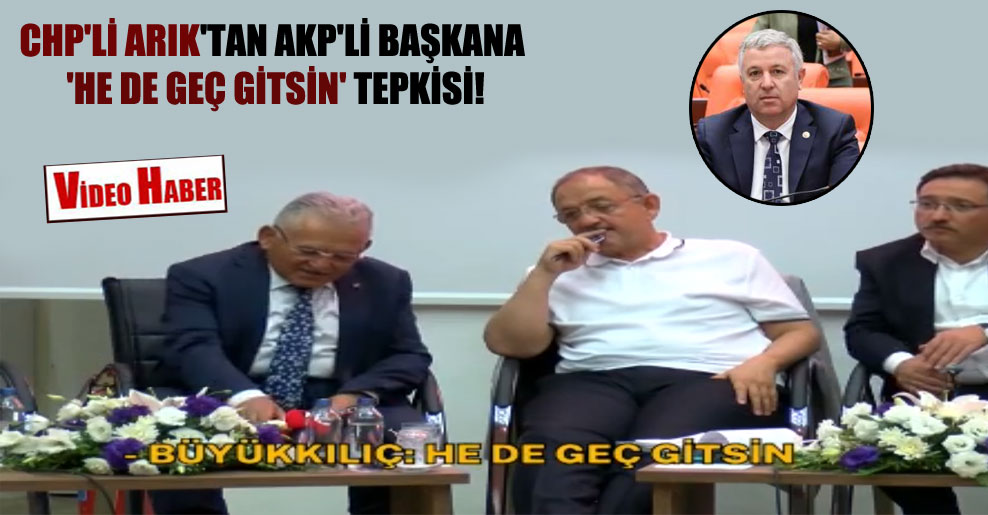 CHP’li Arık’tan AKP’li başkana ‘He de geç gitsin’ tepkisi!