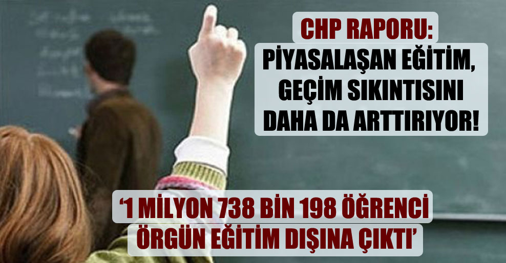 CHP raporu: Piyasalaşan eğitim, geçim sıkıntısını daha da arttırıyor!