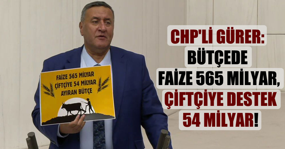 CHP’li Gürer: Bütçede faize 565 milyar, çiftçiye destek 54 milyar!