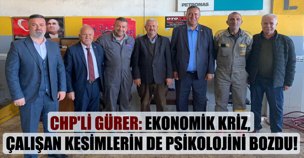 CHP’li Gürer: Ekonomik kriz, çalışan kesimlerin de psikolojini bozdu!