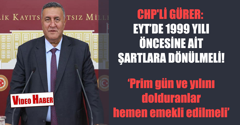 CHP’li Gürer: EYT’de 1999 yılı öncesine ait şartlara dönülmeli!