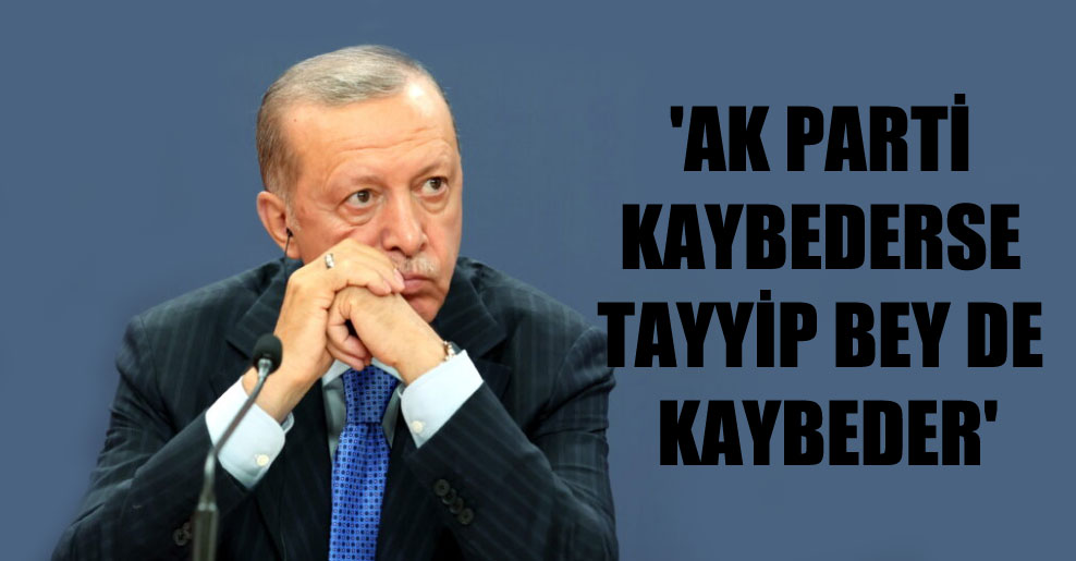 ‘AK Parti kaybederse Tayyip Bey de kaybeder’