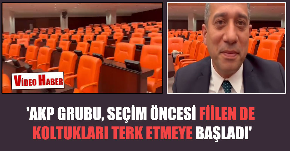 ‘AKP Grubu, seçim öncesi fiilen de koltukları terk etmeye başladı’