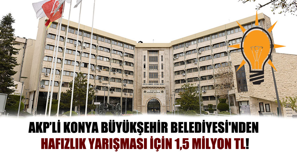 AKP’li Konya Büyükşehir Belediyesi’nden Hafızlık yarışması için 1,5 milyon TL!
