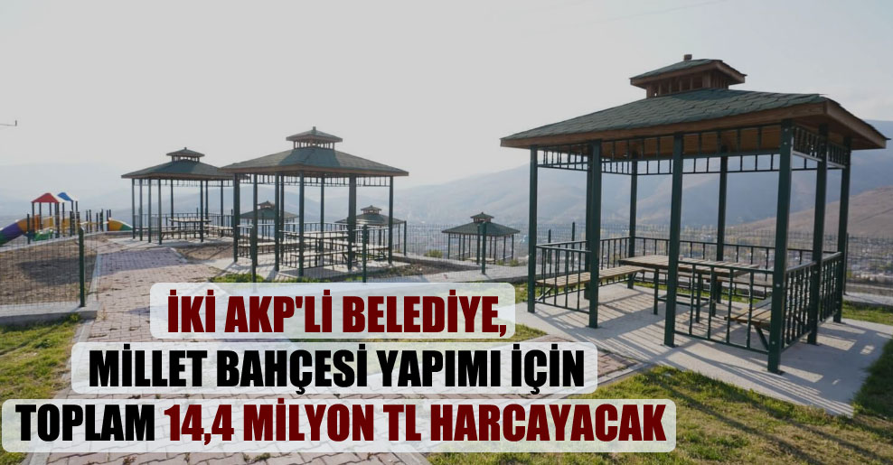 İki AKP’li belediye, millet bahçesi yapımı için toplam 14,4 milyon TL harcayacak