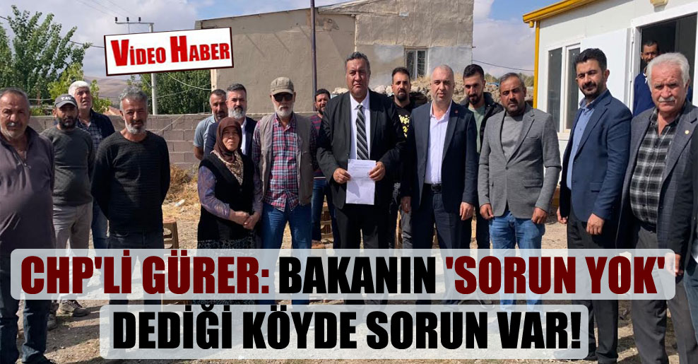CHP’li Gürer: Bakanın ‘sorun yok’ dediği köyde sorun var!