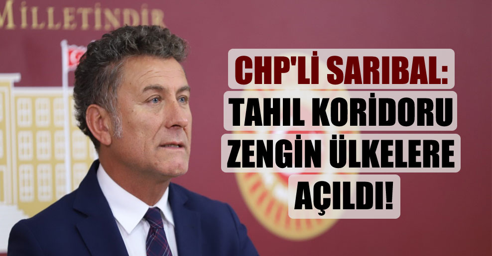 CHP’li Sarıbal: Tahıl koridoru zengin ülkelere açıldı!