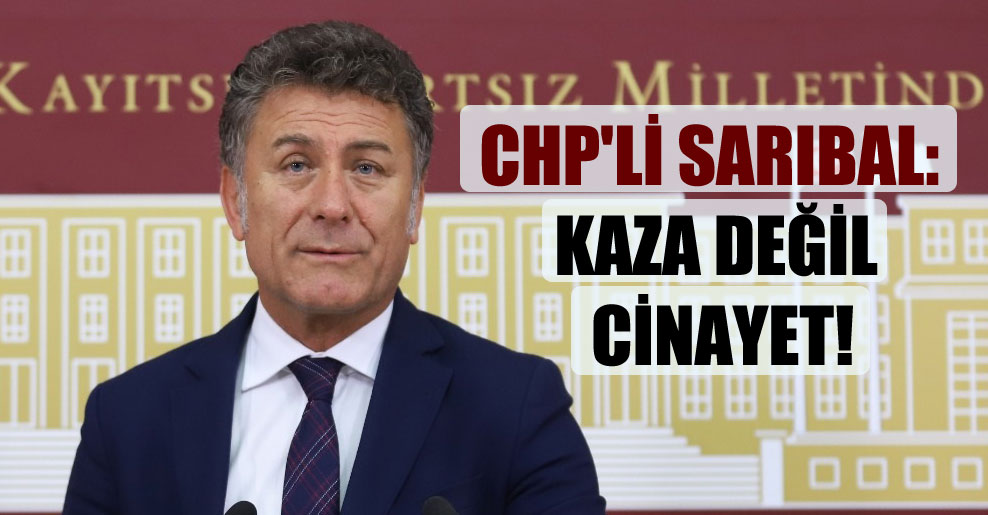 CHP’li Sarıbal: Kaza değil cinayet!