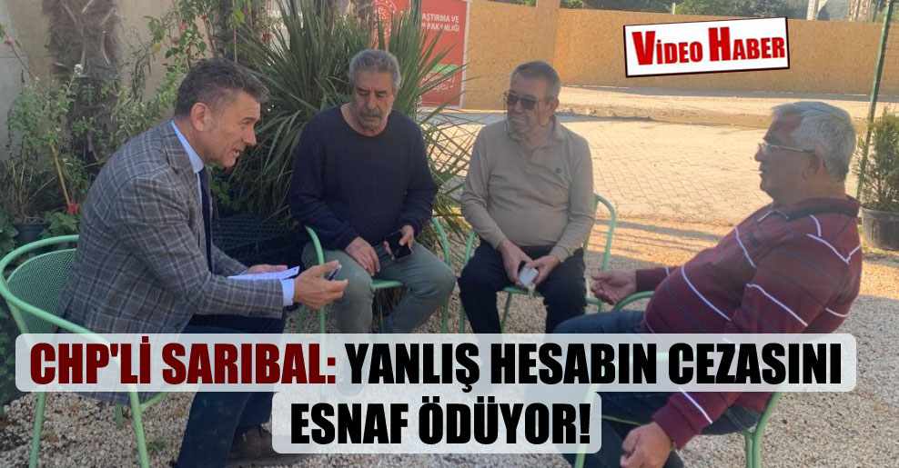 CHP’li Sarıbal: Yanlış hesabın cezasını esnaf ödüyor!