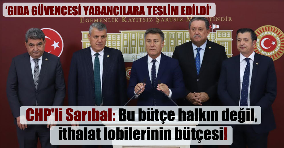 CHP’li Sarıbal: Bu bütçe halkın değil, ithalat lobilerinin bütçesi!
