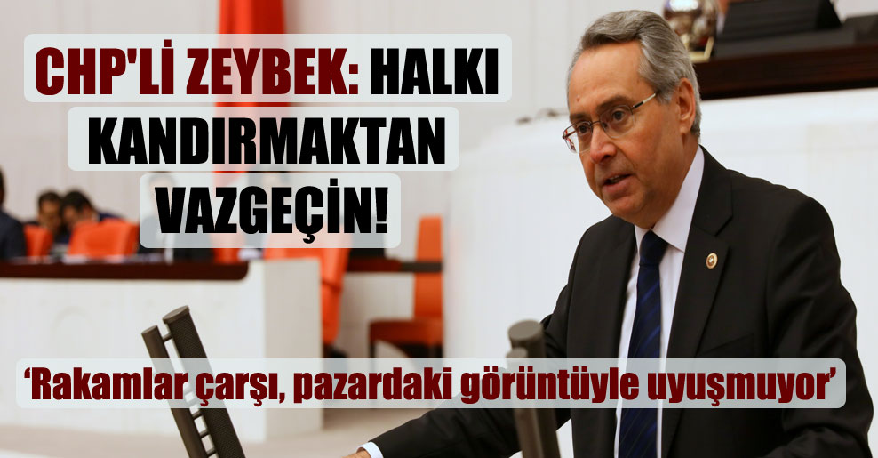 CHP’li Zeybek: Halkı kandırmaktan vazgeçin!