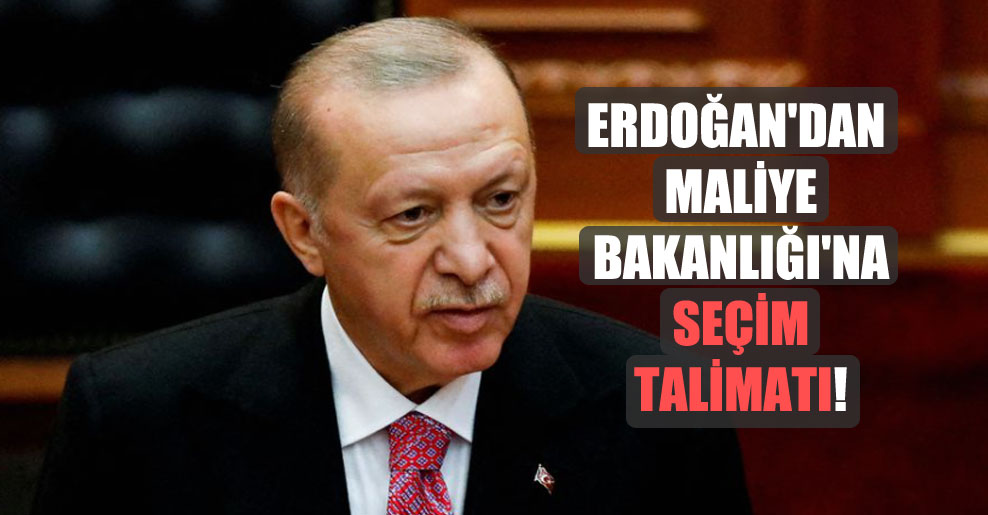 Erdoğan’dan Maliye Bakanlığı’na seçim talimatı!