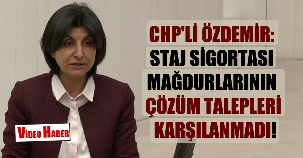 CHP’li Özdemir: Staj sigortası mağdurlarının çözüm talepleri karşılanmadı!