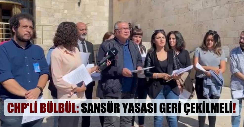 CHP’li Bülbül: Sansür yasası geri çekilmeli!