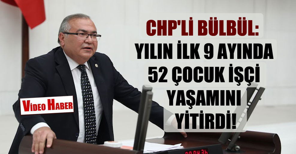 CHP’li Bülbül: Yılın ilk 9 ayında 52 çocuk işçi yaşamını yitirdi!